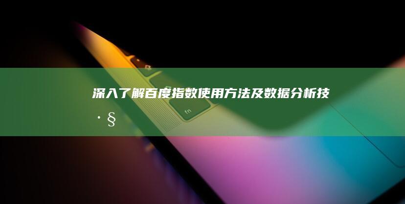 深入了解百度指数：使用方法及数据分析技巧